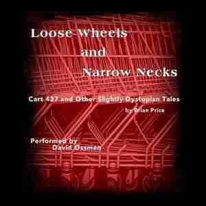 Loose Wheels And Narrow Necks: Cart 437 And Other Slightly Dystopian Tales by Brian Price