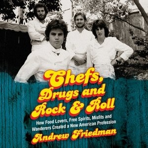 Chefs, Drugs And Rock & Roll: How Food Lovers, Free Spirits, Misfits And Wanderers Created A New American Profession