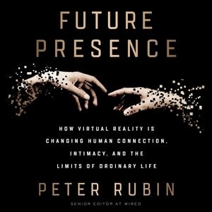 Future Presence: How Virtual Reality Is Changing Human Connection, Intimacy, And The Limits Of Ordinary Life
