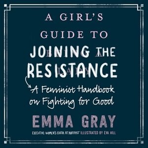 A Girl's Guide To Joining The Resistance: A Feminist Handbook On Fighting For Good