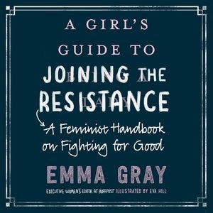 A Girl's Guide To Joining The Resistance: A Feminist Handbook On Fighting For Good