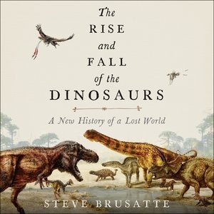 The Rise And Fall Of The Dinosaurs: A New History Of A Lost World