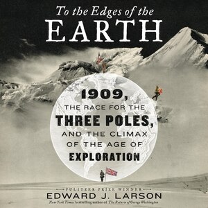 To The Edges Of The Earth: 1909, The Race For The Three Poles, And The Climax Of The Age Of Exploration