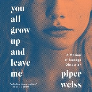 You All Grow Up And Leave Me: A Memoir Of Teenage Obsession