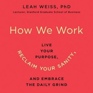 How We Work: live Your Purpose, Reclaim Your Sanity, And Embrace The Daily Grind