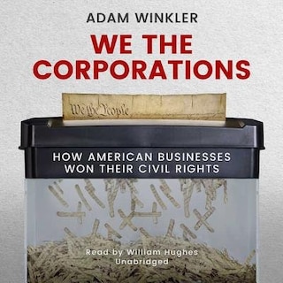 We The Corporations: How American Businesses Won Their Civil Rights