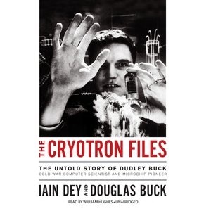 The Cryotron Files: The Untold Story Of Dudley Buck, Cold War Computer Scientist And Microchip Pioneer