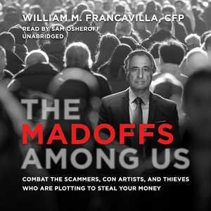 The Madoffs Among Us: Combat The Scammers, Con Artists, And Thieves Who Are Plotting To Steal Your Money
