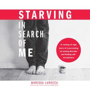 Starving In Search Of Me: A Coming-of-age Story Of Overcoming An Eating Disorder And Finding Self-acceptance