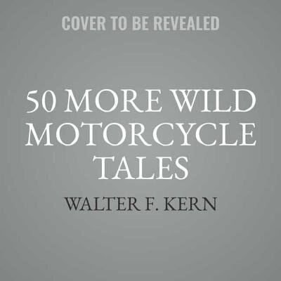 50 More Wild Motorcycle Tales: An Anthology Of Motorcycle Stories