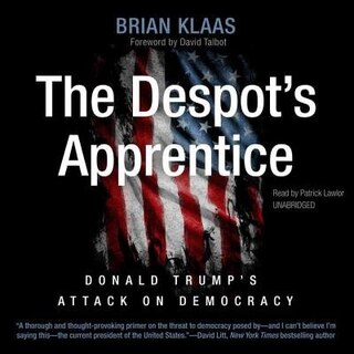 The Despot’s Apprentice: Donald Trump’s Attack on Democracy