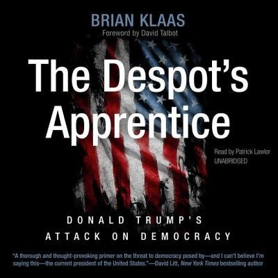 The Despot’s Apprentice: Donald Trump’s Attack on Democracy