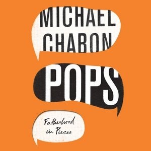 Pops: Fatherhood In Pieces by Michael Chabon