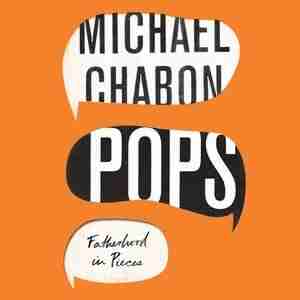 Pops: Fatherhood In Pieces by Michael Chabon