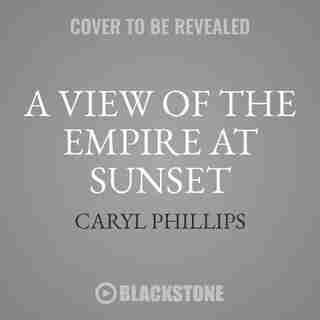 A View Of The Empire At Sunset: A Novel by Caryl Phillips