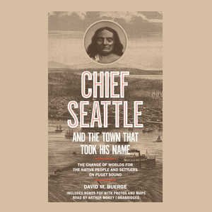 Chief Seattle And The Town That Took His Name: The Change Of Worlds For The Native People And Settlers On Puget Sound