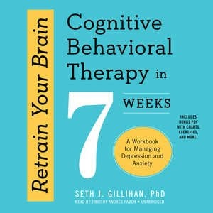 Retrain Your Brain: Cognitive Behavioral Therapy In 7 Weeks; A Workbook For Managing Depression And Anxiety