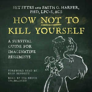 How Not To Kill Yourself: A Survival Guide For Imaginative Pessimists