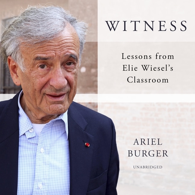 Witness: Lessons from Elie Wiesel’s Classroom