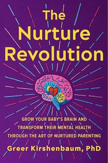 The Nurture Revolution: Grow Your Baby’s Brain and Transform Their Mental Health through the Art of Nurtured Parenting