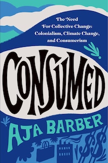 Consumed: The Need For Collective Change: Colonialism, Climate Change, And Consumerism