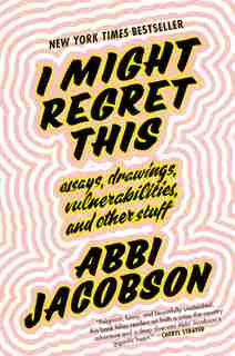 I Might Regret This: Essays, Drawings, Vulnerabilities, And Other Stuff by Abbi Jacobson