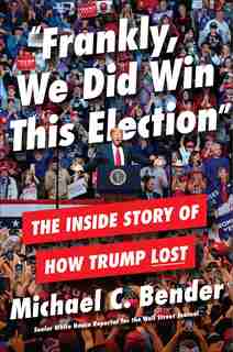 Frankly, We Did Win This Election: The Inside Story Of How Trump Lost by Michael C. Bender
