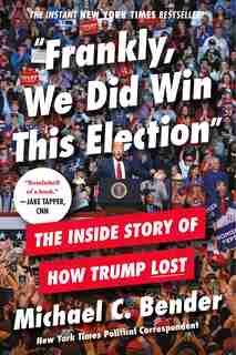 Frankly, We Did Win This Election: The Inside Story Of How Trump Lost by Michael C. Bender