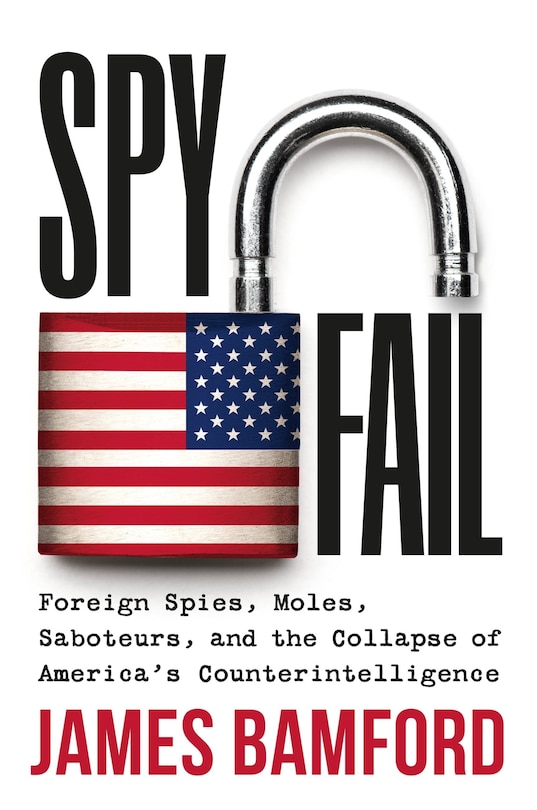 Spyfail: Foreign Spies, Moles, Saboteurs, and the Collapse of America’s Counterintelligence