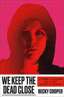 We Keep The Dead Close: A Murder At Harvard And A Half Century Of Silence by Becky Cooper
