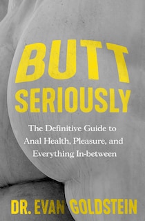 Butt Seriously: The Definitive Guide to Anal Health, Pleasure, and Everything In Between