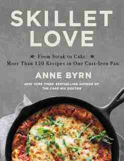 Skillet Love: From Steak To Cake: More Than 150 Recipes In One Cast-iron Pan by Anne Byrn