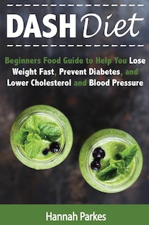 DASH Diet: Beginners Food Guide to Help You Lose Weight Fast, Prevent Diabetes, and Lower Cholesterol and Blood Pressure