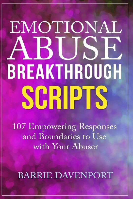 Emotional Abuse Breakthrough Scripts: 107 Empowering Responses And Boundaries To Use With Your Abuser