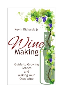 Wine: Guide to growing grapes and making your own wine