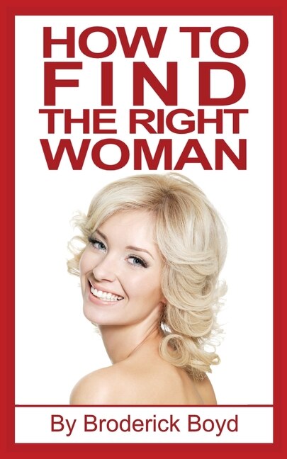 How To Find The Right Woman: Dating Tips, Attracting Women & Dating Advice For Men