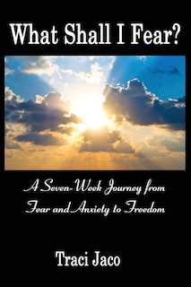 What Shall I Fear?: A Seven-Week Journey from Fear and Anxiety to Freedom
