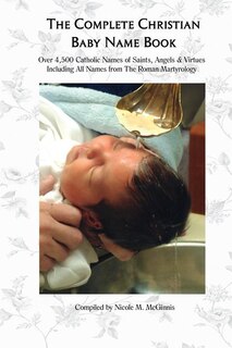 The Complete Christian Baby Name Book, 2nd ed.: Over 4,500 Catholic Names of Saints, Angels & Virtues