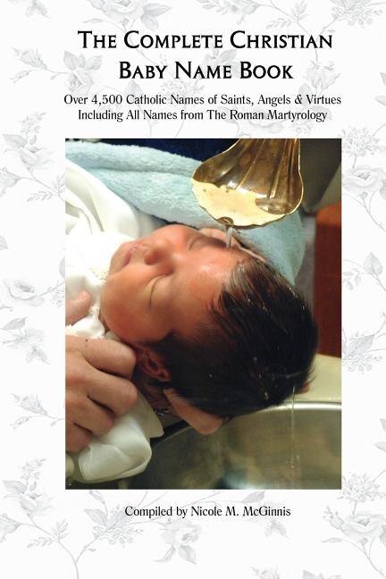The Complete Christian Baby Name Book, 2nd ed.: Over 4,500 Catholic Names of Saints, Angels & Virtues