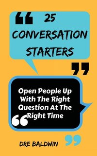 25 Conversation Starters: Learn To Open People Up with the Right Questions at the Right Time
