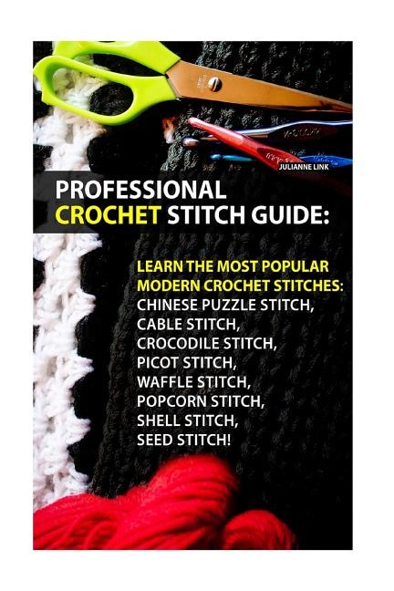 Professional Crochet Stitch Guide: Chinese Puzzle Stitch, Cable Stitch, Crocodile Stitch, Picot Stitch, Waffle Stitch, Popcorn Stitch, Shell Stitch, Seed Stitch!: (Crochet Hook A, Crochet Accessories)