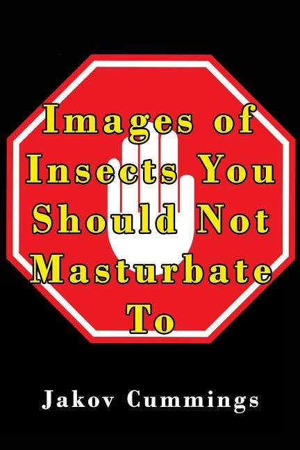 Images Of Insects You Should Not Masturbate To: The Ultimate Picture Book Of Insects You Can Pleasure Yourself To... But Probably Shouldn't!