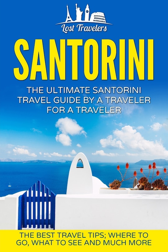 Santorini: The Ultimate Santorini Travel Guide By A Traveler For A Traveler: The Best Travel Tips; Where To Go, What To See And Much More