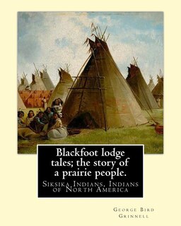 Front cover_Blackfoot lodge tales; the story of a prairie people. By
