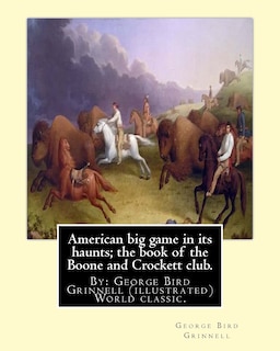 American big game in its haunts; the book of the Boone and Crockett club.: By: George Bird Grinnell (illustrated) World classic.Theodore Roosevelt(October 27, 1858 - January 6, 1919)