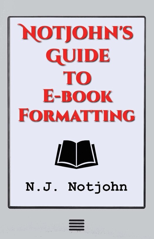 Notjohn's Guide to E-book Formatting: Ten Steps to Getting Your Book Ready to Sell Online