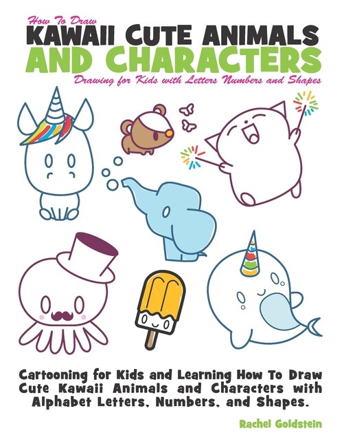 How to Draw Kawaii Cute Animals and Characters: Drawing for Kids with Letters Numbers and Shapes: Cartooning for Kids and Learning How to Draw Cute Kawaii Animals and Characters with Alphabet Letters, Numbers, and Shapes