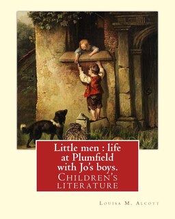 Little men: life at Plumfield with Jo's boys. NOVEL By: Louisa M. Alcott: Children's literature