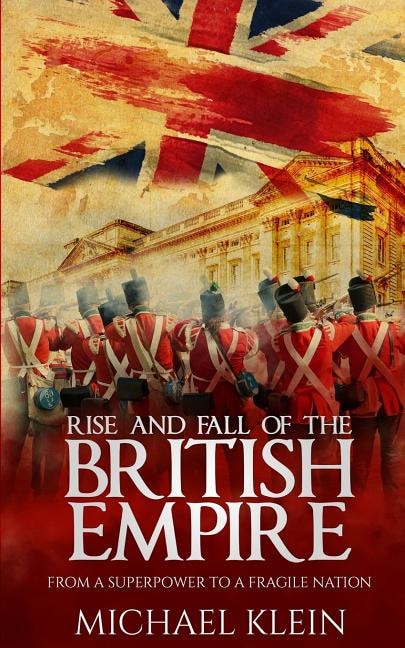 Rise and Fall of the British Empire: From A Superpower to a Fragile Nation