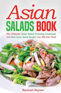 Asian Salads Book: The Ultimate Asian Salad Dressing Cookbook and Best Asian Salad Recipes You Will Ever Find!